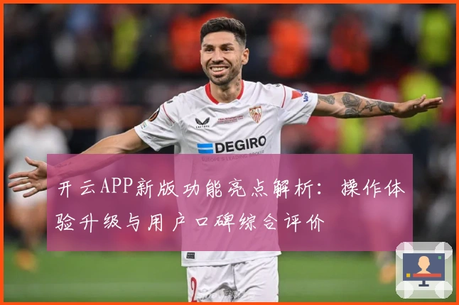 开云APP新版功能亮点解析：操作体验升级与用户口碑综合评价