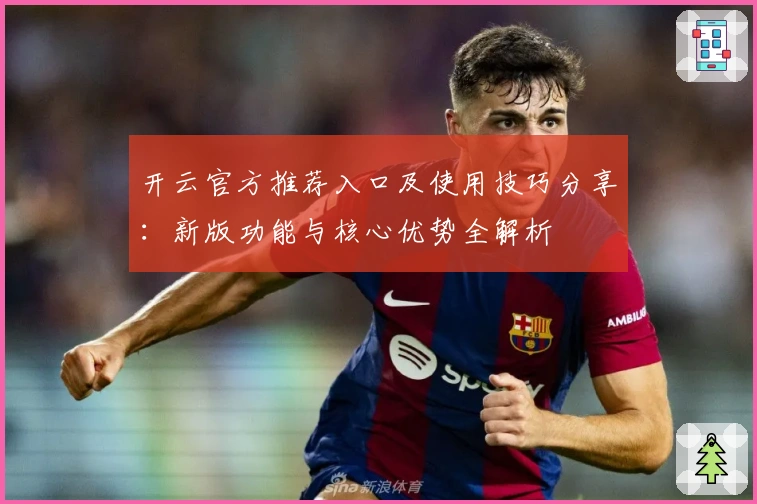 开云官方推荐入口及使用技巧分享：新版功能与核心优势全解析