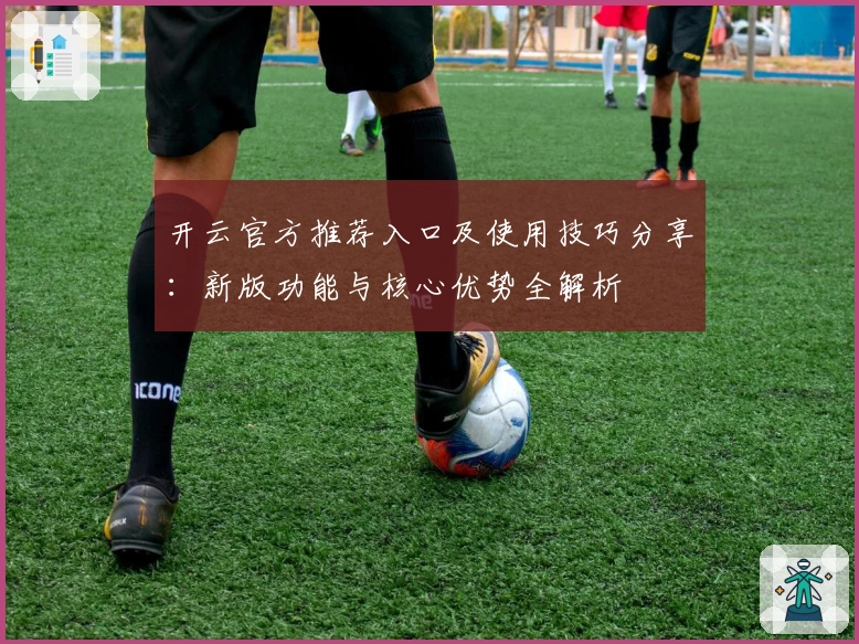 开云官方推荐入口及使用技巧分享：新版功能与核心优势全解析