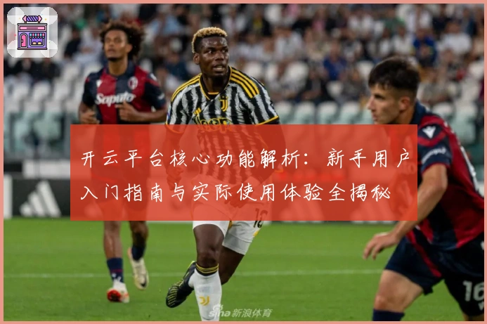 开云平台核心功能解析：新手用户入门指南与实际使用体验全揭秘