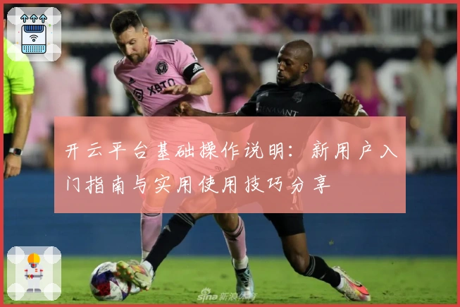 开云平台基础操作说明：新用户入门指南与实用使用技巧分享