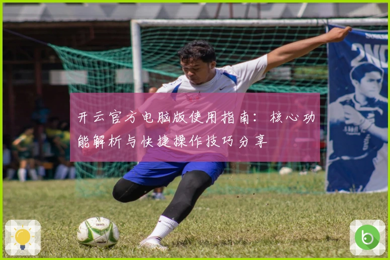 开云官方电脑版使用指南：核心功能解析与快捷操作技巧分享