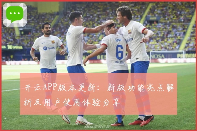 开云APP版本更新:新版功能亮点解析及用户使用体验分享