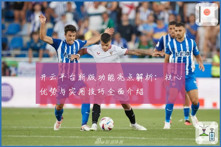 开云平台新版功能亮点解析：核心优势与实用技巧全面介绍