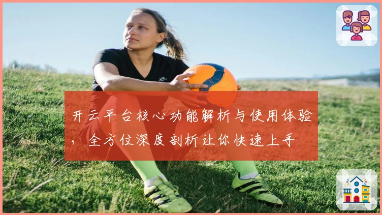 开云平台核心功能解析与使用体验，全方位深度剖析让你快速上手