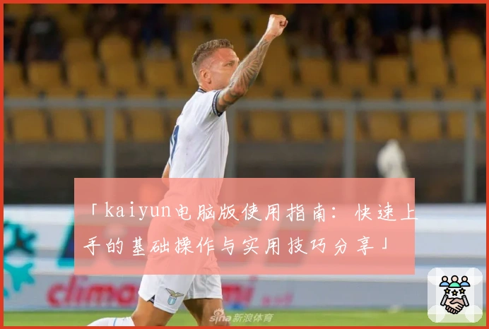 「kaiyun电脑版使用指南：快速上手的基础操作与实用技巧分享」