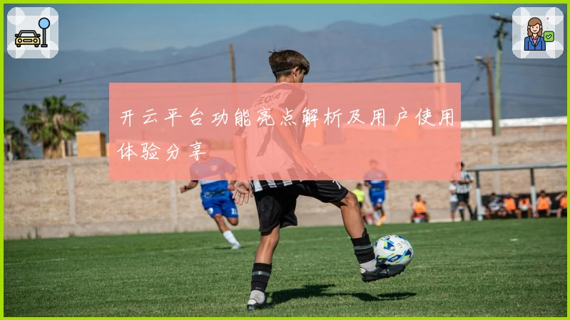 开云平台功能亮点解析及用户使用体验分享