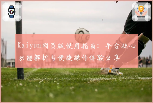 Kaiyun网页版使用指南:平台核心功能解析与便捷操作体验分享