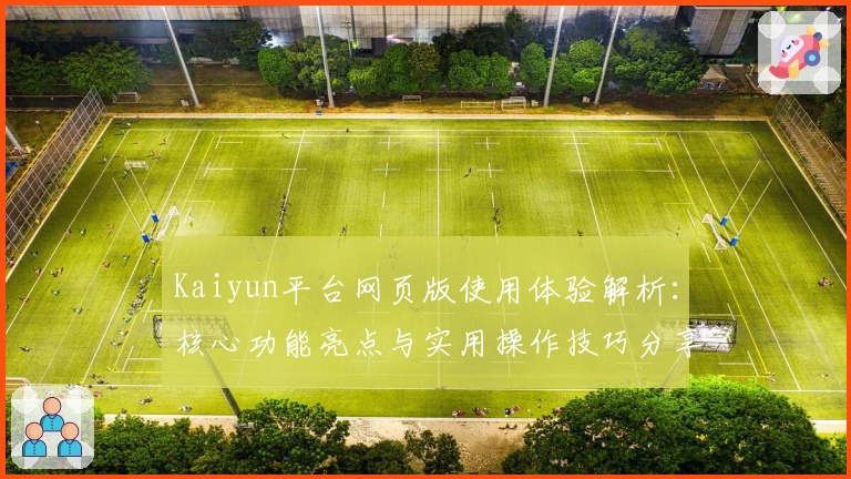 Kaiyun平台网页版使用体验解析:核心功能亮点与实用操作技巧分享