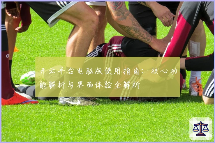 开云平台电脑版使用指南：核心功能解析与界面体验全解析